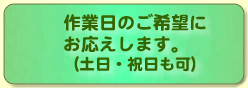 作業日のご希望にお応えします。