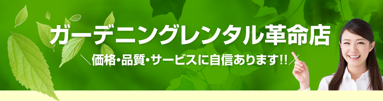 ガーデニングレンタル革命店、価格・品質・サービスに自信あります!!